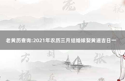 老黄历查询:2021年农历三月结婚嫁娶黄道吉日一览表 2021结婚农历黄道吉日查询