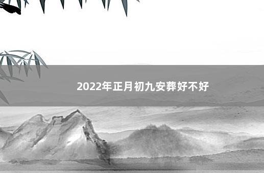 2022年正月初九安葬好不好