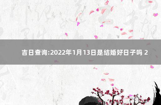 吉日查询:2022年1月13日是结婚好日子吗 2022年1月13日是上等嫁娶日