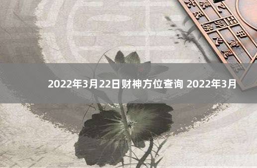 2022年3月22日财神方位查询 2022年3月22日财神在哪方位