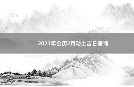 2021年公历2月动土吉日查询