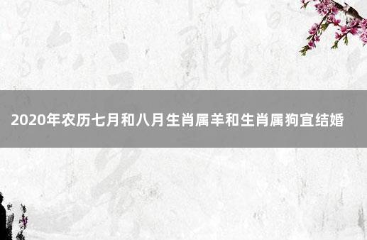 2020年农历七月和八月生肖属羊和生肖属狗宜结婚黄道吉日