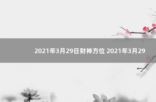 2021年3月29日财神方位 2021年3月29日求财方位