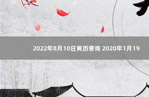 2022年8月10日黄历查询 2020年1月19日黄历查询