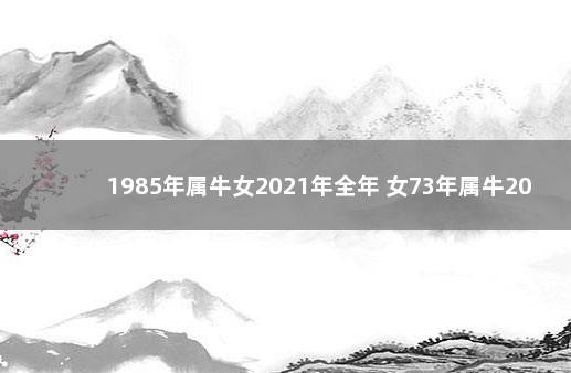 1985年属牛女2021年全年 女73年属牛2021年运势