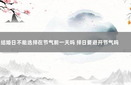 结婚日不能选择在节气前一天吗 择日要避开节气吗