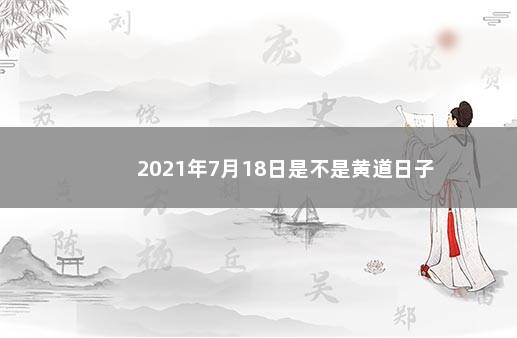 2021年7月18日是不是黄道日子