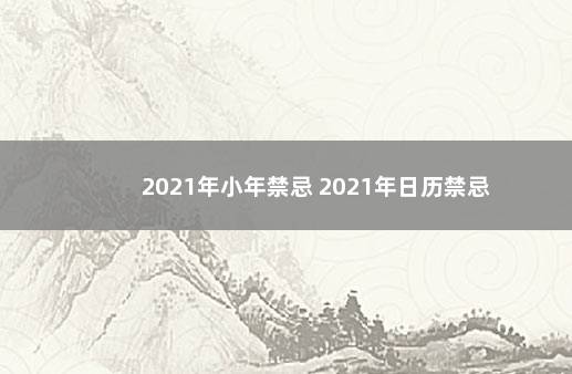 2021年小年禁忌 2021年日历禁忌