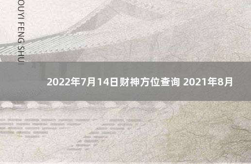 2022年7月14日财神方位查询 2021年8月22日财神方位