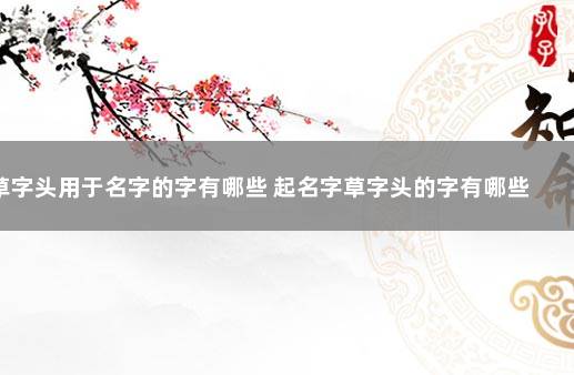 草字头用于名字的字有哪些 起名字草字头的字有哪些