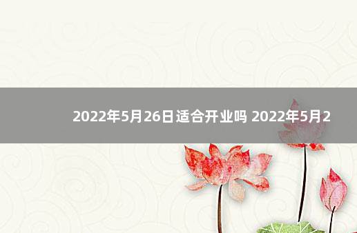 2022年5月26日适合开业吗 2022年5月24日适合开业吗