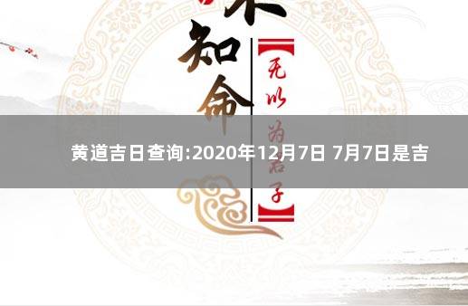 黄道吉日查询:2020年12月7日 7月7日是吉利日子吗