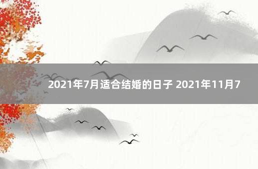 2021年7月适合结婚的日子 2021年11月7号适合结婚吗