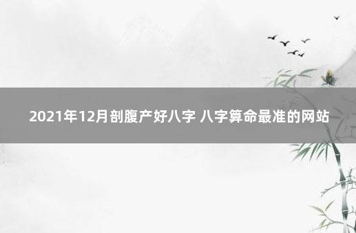 2021年12月剖腹产好八字 八字算命最准的网站