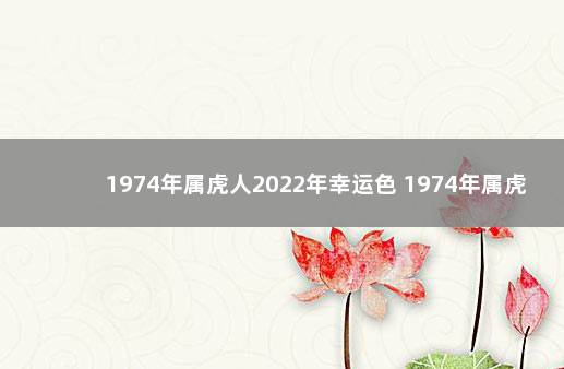 1974年属虎人2022年幸运色 1974年属虎幸运颜色