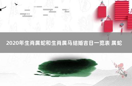 2020年生肖属蛇和生肖属马结婚吉日一览表 属蛇和属马的合婚好不好