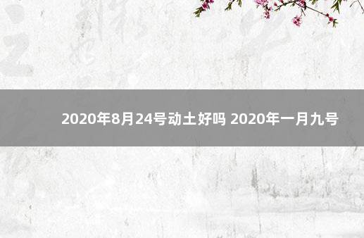 2020年8月24号动土好吗 2020年一月九号黄历