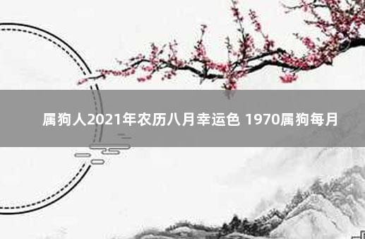 属狗人2021年农历八月幸运色 1970属狗每月运程