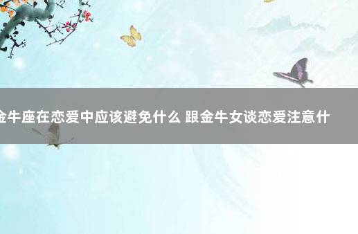 金牛座在恋爱中应该避免什么 跟金牛女谈恋爱注意什么