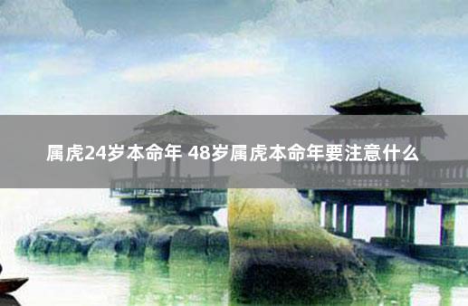 属虎24岁本命年 48岁属虎本命年要注意什么