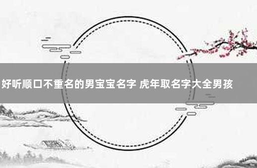 好听顺口不重名的男宝宝名字 虎年取名字大全男孩