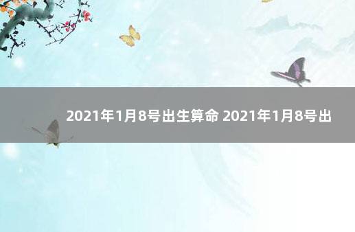 2021年1月8号出生算命 2021年1月8号出生取什么名字