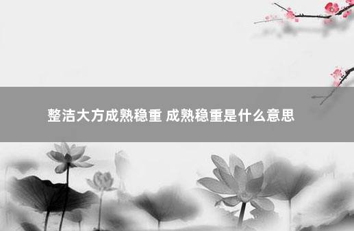 整洁大方成熟稳重 成熟稳重是什么意思