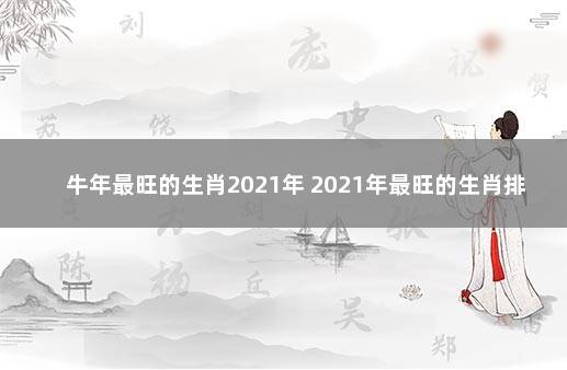 牛年最旺的生肖2021年 2021年最旺的生肖排名