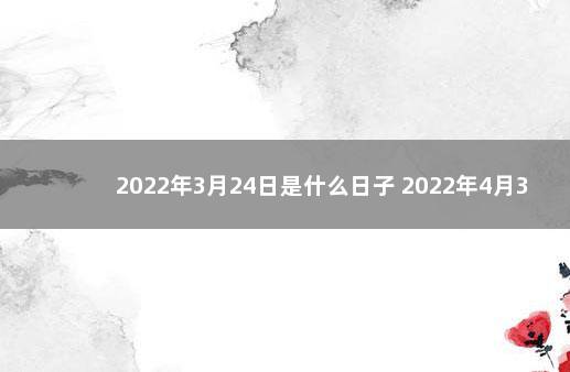 2022年3月24日是什么日子 2022年4月30日农历是多少