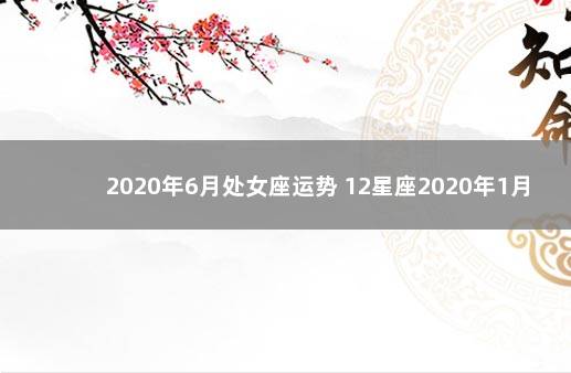 2020年6月处女座运势 12星座2020年1月3日运势