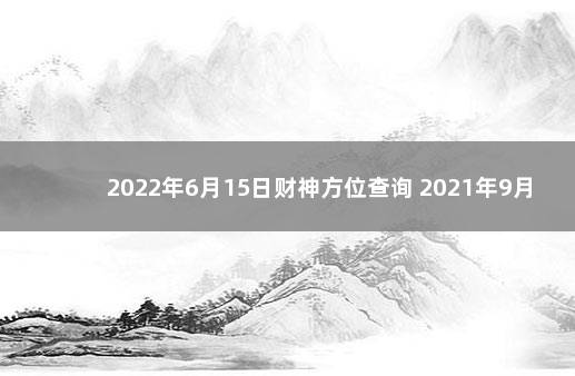 2022年6月15日财神方位查询 2021年9月15日财神方位查询