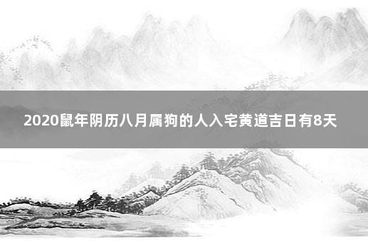 2020鼠年阴历八月属狗的人入宅黄道吉日有8天 2019年属狗入宅吉日查