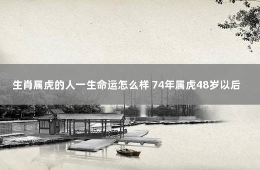 生肖属虎的人一生命运怎么样 74年属虎48岁以后的一生命运