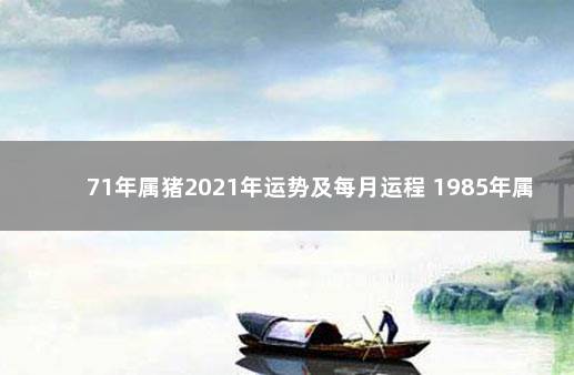 71年属猪2021年运势及每月运程 1985年属牛2020年运势