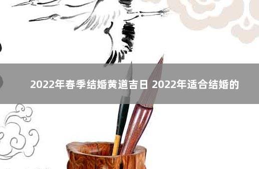 2022年春季结婚黄道吉日 2022年适合结婚的黄道吉日