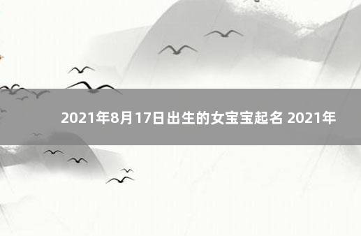 2021年8月17日出生的女宝宝起名 2021年9月18日出生的女宝宝起名