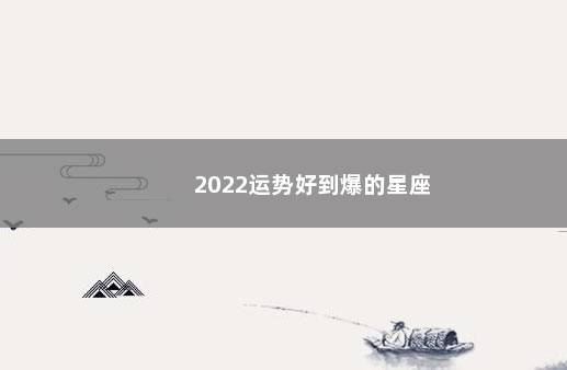 2022运势好到爆的星座