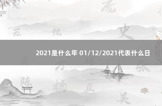 2021是什么年 01/12/2021代表什么日期