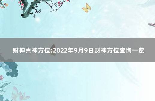 财神喜神方位:2022年9月9日财神方位查询一览表 2021年今日财神方位查询喜神