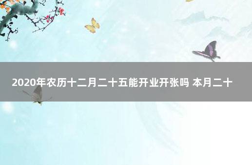 2020年农历十二月二十五能开业开张吗 本月二十四号开业好不好