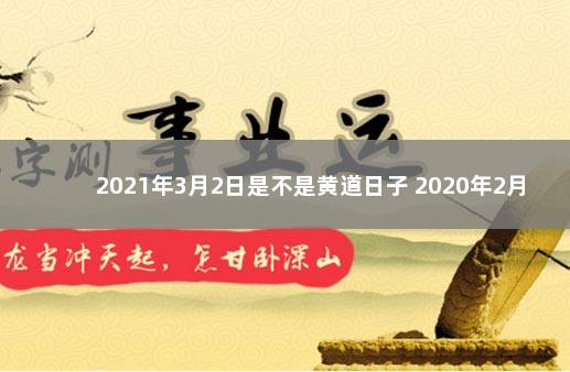 2021年3月2日是不是黄道日子 2020年2月6号日子好不好