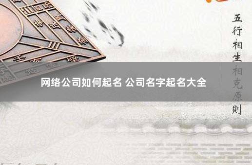 网络公司如何起名 公司名字起名大全