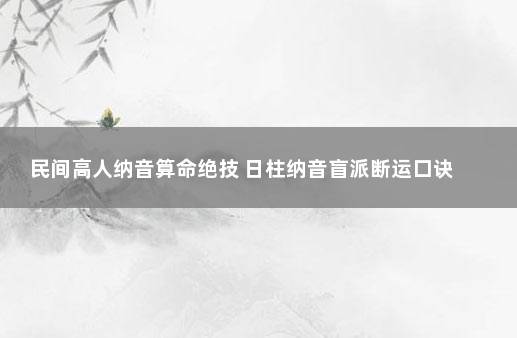 民间高人纳音算命绝技 日柱纳音盲派断运口诀