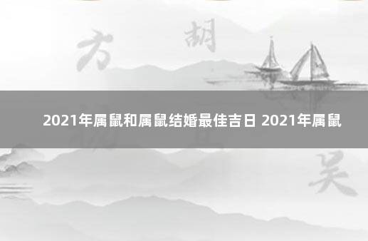 2021年属鼠和属鼠结婚最佳吉日 2021年属鼠结婚的好日子