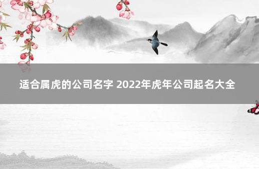 适合属虎的公司名字 2022年虎年公司起名大全