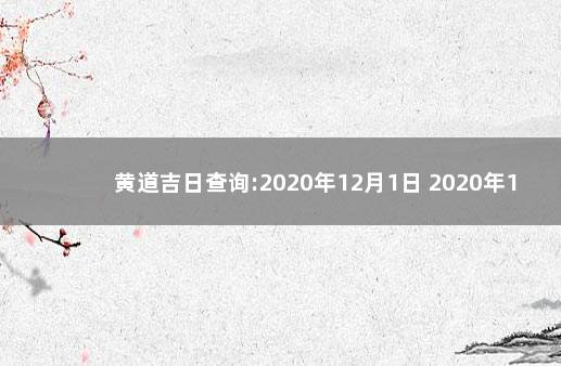 黄道吉日查询:2020年12月1日 2020年12月黄历