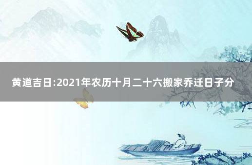 黄道吉日:2021年农历十月二十六搬家乔迁日子分析 2021年10月2日搬家入宅吉日查询