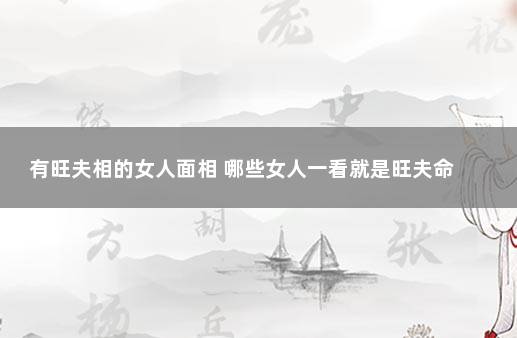 有旺夫相的女人面相 哪些女人一看就是旺夫命