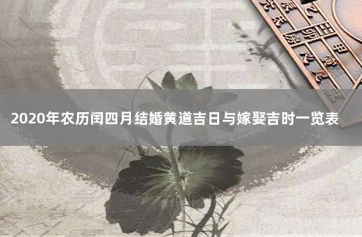 2020年农历闰四月结婚黄道吉日与嫁娶吉时一览表 2022年农历4月份结婚黄道吉日