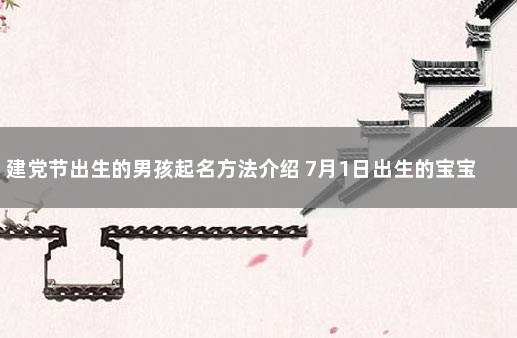 建党节出生的男孩起名方法介绍 7月1日出生的宝宝名字